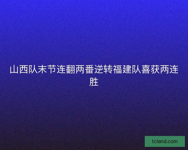山西队末节连翻两番逆转福建队喜获两连胜
